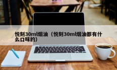 悦刻30ml烟油（悦刻30ml烟油都有什么口味的）