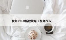悦刻RELX新款发布（悦刻relx）