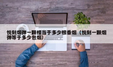 悦刻烟弹一颗相当于多少根香烟（悦刻一颗烟弹等于多少包烟）