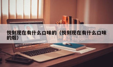 悦刻现在有什么口味的（悦刻现在有什么口味的烟）