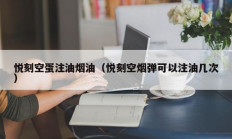 悦刻空蛋注油烟油（悦刻空烟弹可以注油几次）