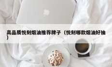 高品质悦刻烟油推荐牌子（悦刻哪款烟油好抽）