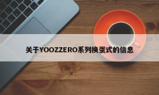 关于YOOZZERO系列换蛋式的信息