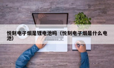 悦刻电子烟是锂电池吗（悦刻电子烟是什么电池）