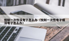 悦刻一次性没电了怎么办（悦刻一次性电子烟没电了怎么办）