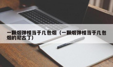 一颗烟弹相当于几包烟（一颗烟弹相当于几包烟的尼古丁）